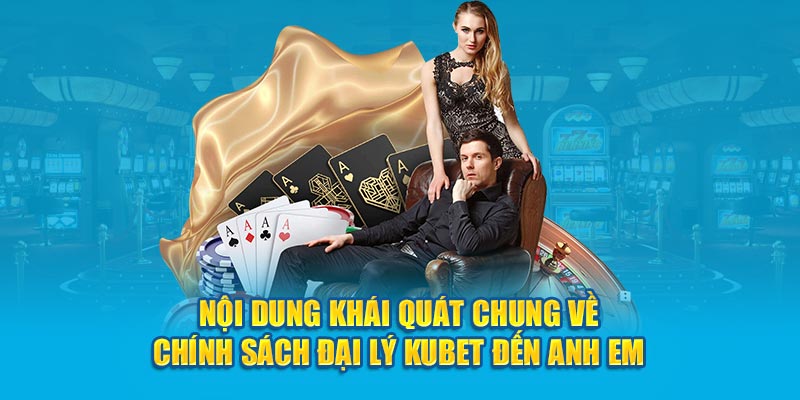 Nội dung khái quát chung về chính sách đại lý Kubet đến anh em